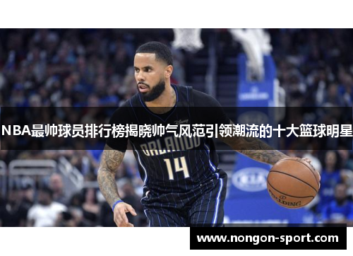 NBA最帅球员排行榜揭晓帅气风范引领潮流的十大篮球明星