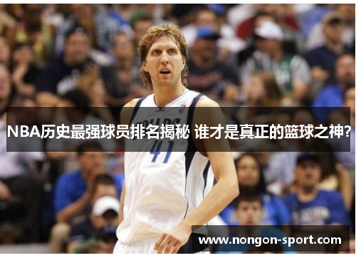 NBA历史最强球员排名揭秘 谁才是真正的篮球之神？