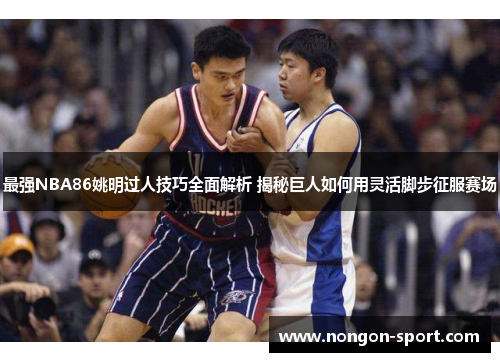 最强NBA86姚明过人技巧全面解析 揭秘巨人如何用灵活脚步征服赛场