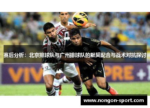 赛后分析：北京排球队与广州排球队的默契配合与战术对抗探讨