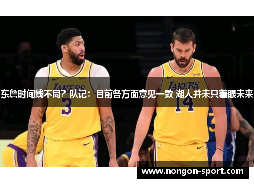 东詹时间线不同？队记：目前各方面意见一致 湖人并未只着眼未来