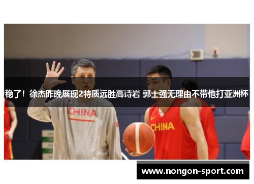 稳了！徐杰昨晚展现2特质远胜高诗岩 郭士强无理由不带他打亚洲杯